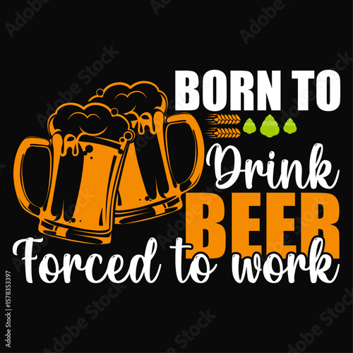 Born to drink Beer forced to work