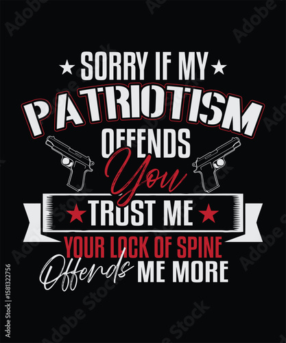 SORRY IF MY PATRIOTISM OFFENDS YOU TRUST ME YOUR LACK OF SPINE OFFENDS ME MORE T SHIRT DESIGN
