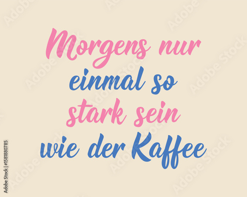 Translation from German: Only be as strong as the coffee once in the morning. Perfect design for greeting cards, posters and social media. German Lettering.