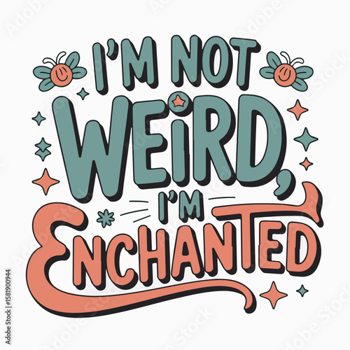 A whimsical quote demonstrating embracing individuality and self acceptance that says i'm not weird i'm enchanted