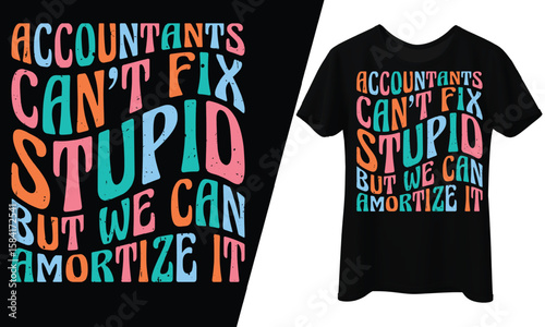 Accountants Can’t Fix Stupid, But We Can Amortize It, T-Shirt Design. 