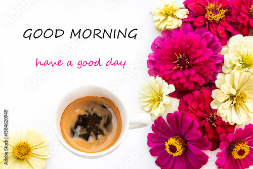 good morning have a good day message card with hot coffee, colorful flowers zinnia elegans arrangement flat lay postcard style on background white 