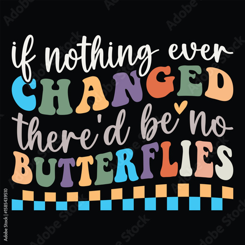 If Nothing Ever Changed There'd Be No Butterflies