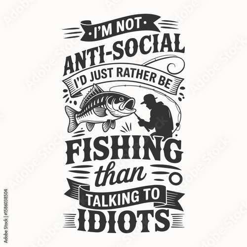 I'm Not Anti-Social, I'd Just Rather Be Fishing Than Talking to Idiots – Humorous fishing quote design with fish and fisherman illustration, perfect for anglers and those who prefer fishing to small t
