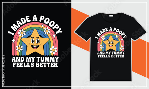 I MADE A POOPY AND MY TUMMY FEELS BETTER  T-SHIRT DESIGN