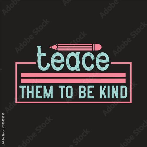 teach them to be kind  t-shirt design