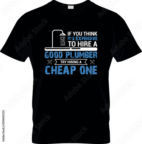 If you think it's an expensive plumber try to hire a cheap one t shirt design