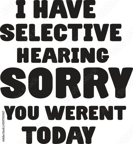 i have selective hearing sorry you werent today