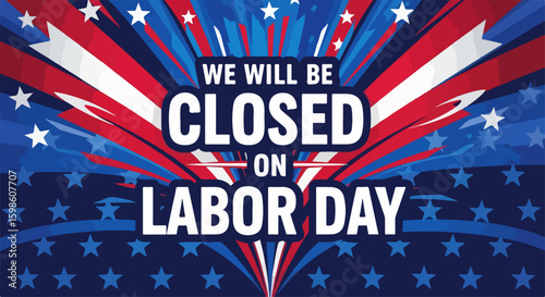 Closed on Labor Day background featuring a burst of red and blue stars, reminding everyone we will be closed on Labor Day. Message conveying closure on Labor Day due to the holiday.