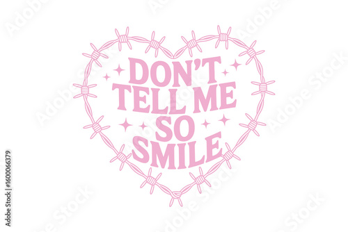 Pink barbed wire heart graphic; "Don't Tell Me So Smile" Sassy Girl Retro Typography T Shirt Design