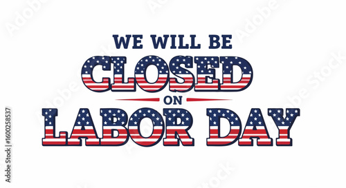 We will be closed on Labor Day, with United States flag filling block letters. Labor Day celebration concept featuring holiday notice and message about closing for holiday.