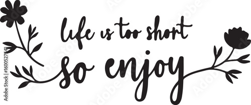 life is too short so enjoy 