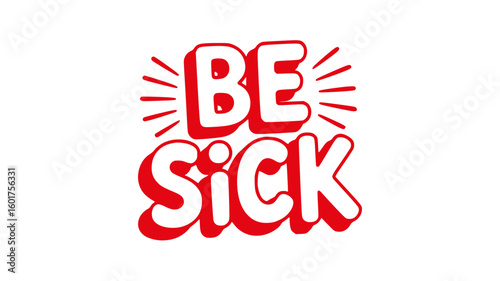 Be Sick.