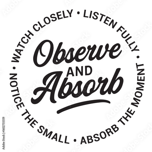 Observe and absorb, watch closely, listen fully, notice the small, absorb the moment, inspirational design quote, motivational quotes, typography illustration lettering quotes
