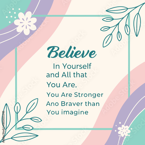 Believe in yourself and all that you are you are stronger and braver than you imagine motivational quote with floral accents