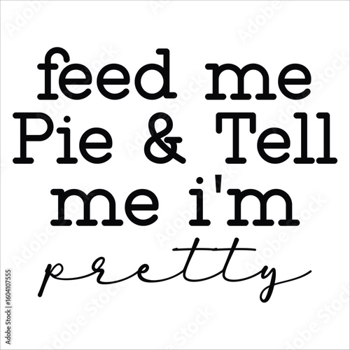 feed me pie & tell me I'm pretty