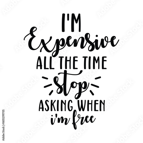 i'm expensive all the time stop asking when i'm free