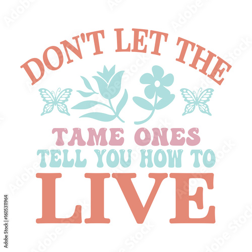don't let the tame ones tell you how to live