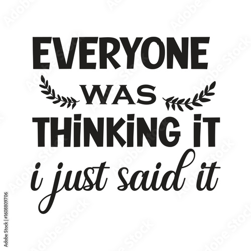 everyone was thinking it i just said it