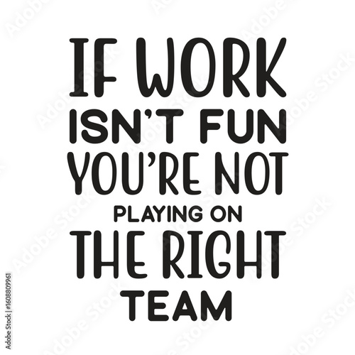 if work isn't fun you're not playing the right team