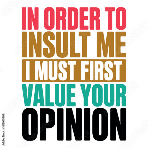 In order to insult me I must first value your opinion text