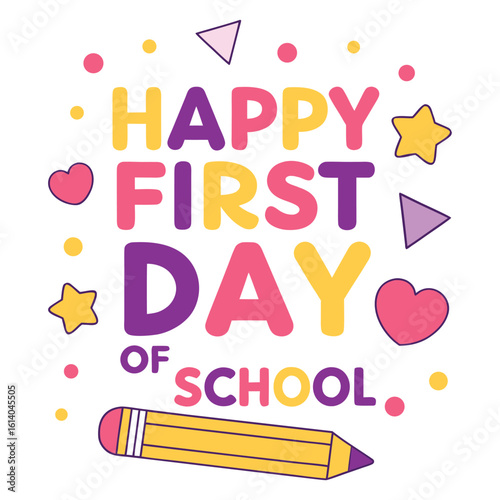 Bright and cheerful illustration celebrating the happy first day of school with colorful lettering stars hearts triangles and a yellow pencil on a white background