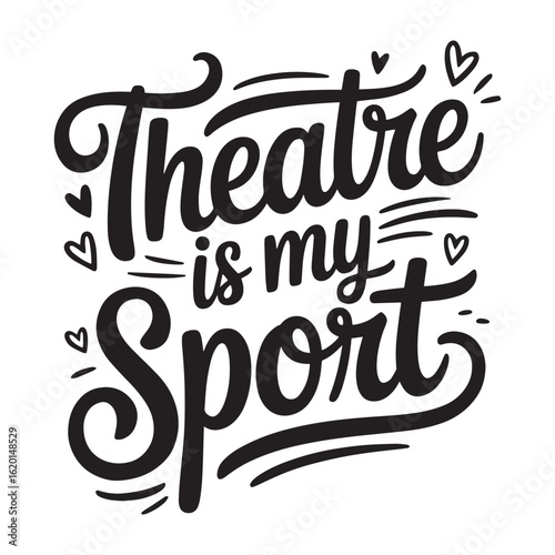 Theatre is my Sport T Shirt Design and Bold hand lettered hearts and flair vector illustration.