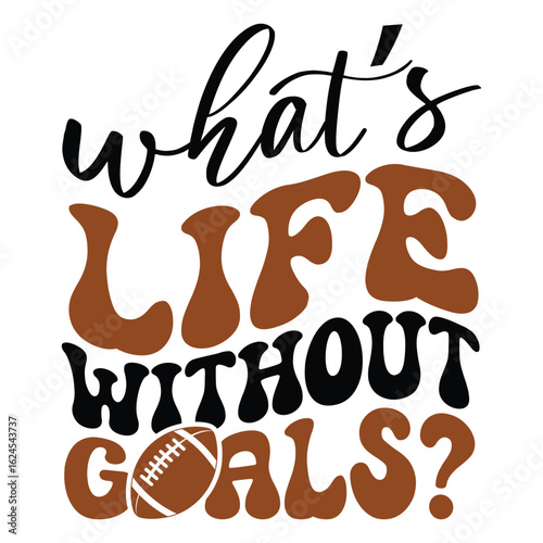 what's life without goals?