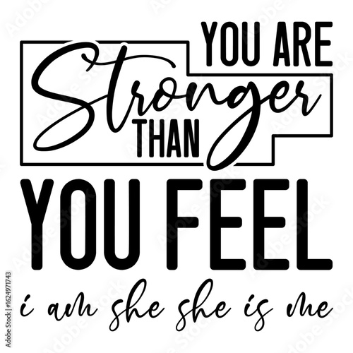 You Are Stronger Than You Feel I Am She She Is Me