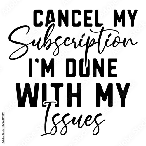 Cancel My Subscription I'm Done With My Issues
