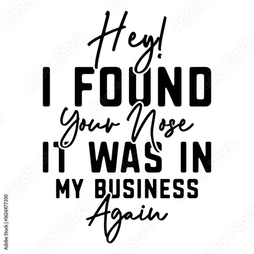 Hey! I Found Your Nose It Was In My Business Again