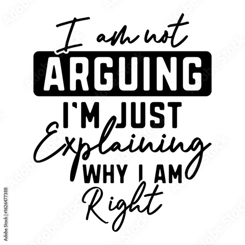 I Am Not Arguing I'm Just Explaining Why I Am Right