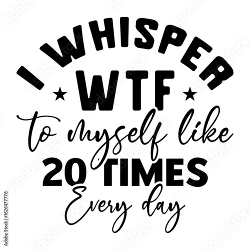 I Whisper Wtf To Myself Like 20 Times Every Day