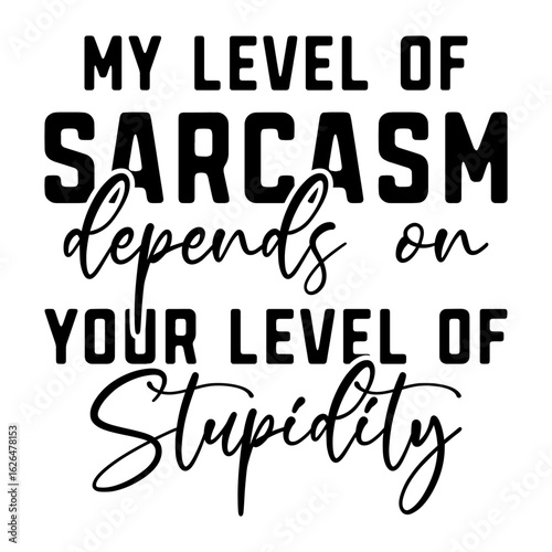 My Level Of Sarcasm Depends On Your Level Of Stupidity