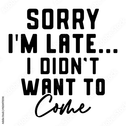 Sorry I'm Late... I Didn't Want To Come