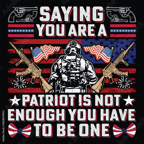 Saying You Are A Patriot Is Not Enough You Have To Be One Patriot Day T-Shirt Sublimation Design Vector Graphic Patriotic Patriotism