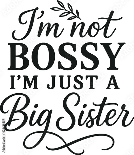 I'm Not Bossy, I'm Just a Big Sister - Funny Sister Quote Design for T-Shirts and Gifts
