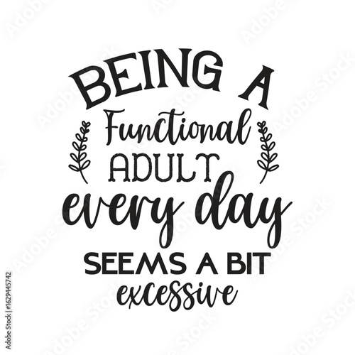 being a functional adult every day seems a bit excessive