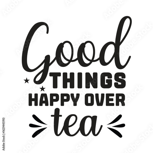 good things happy over tea