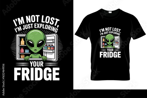 Funny alien t-shirt design "I'm Not Lost, I'm Just Exploring Your Fridge". Humorous cartoon character raiding a refrigerator. Sci-fi vector.