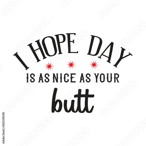 i hope day is as nice as your butt