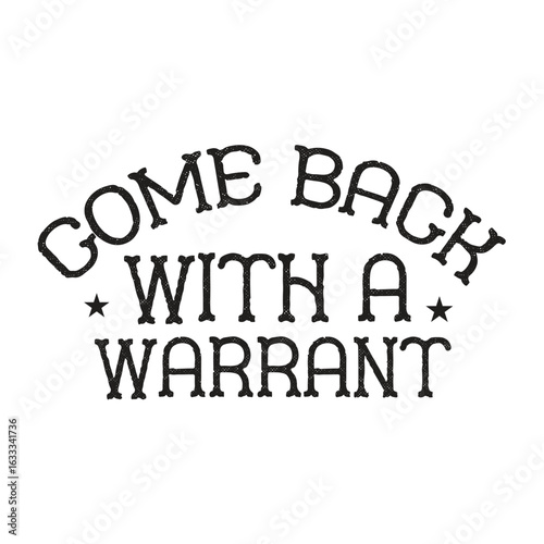 come back with a warrant