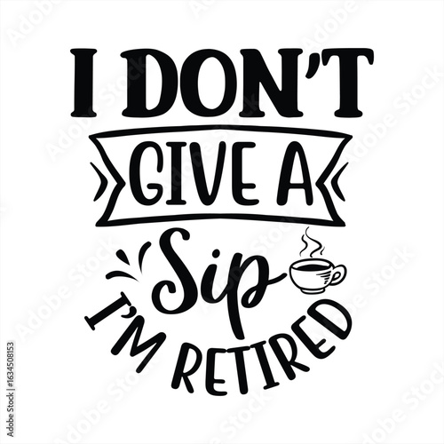 I don't give a sip I'm retired
