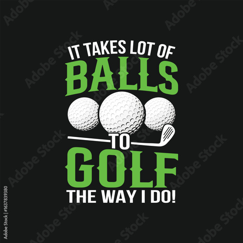 Golf Ball Graphic T-Shirt Design– Perfect for Golf Lovers.  It Takes a Lot of Balls to Golf the Way I do