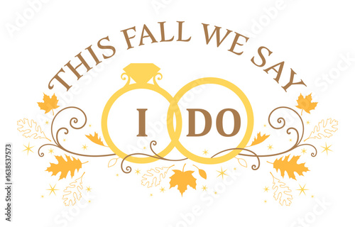 This fall we say "I do" phrase with rings, flourish, and autumn leaves
