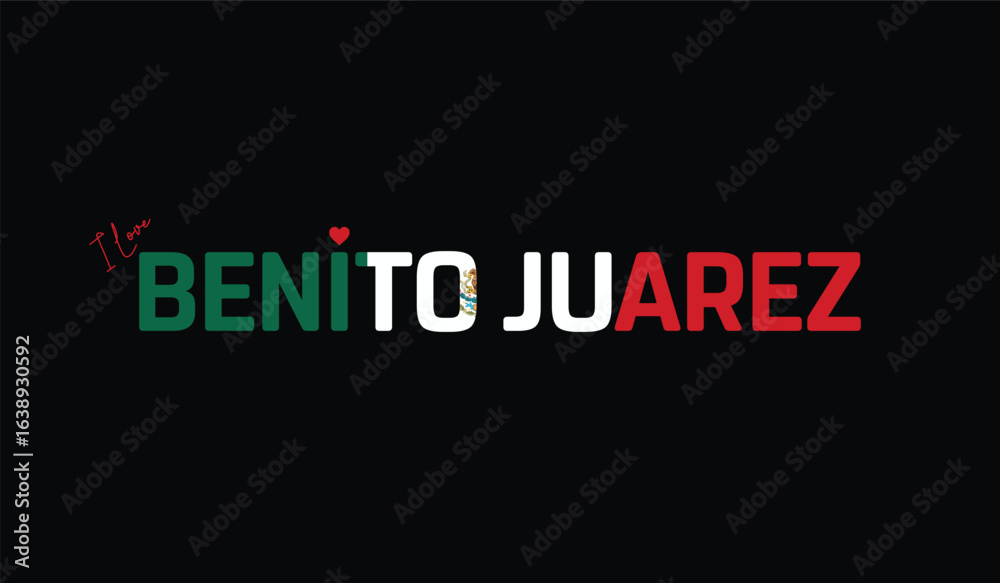 I Love Benito Juarez, Typographic Design of I Love Benito Juarez on a black background, Flag Typography of Benito Juarez with heart, Vector design of I Love Mexico I Love Benito Juarez, Typographic Design of I Love Benito Juarez on a black background, Flag Typography of Benito Juarez with heart, Vector design of I Love Mexico