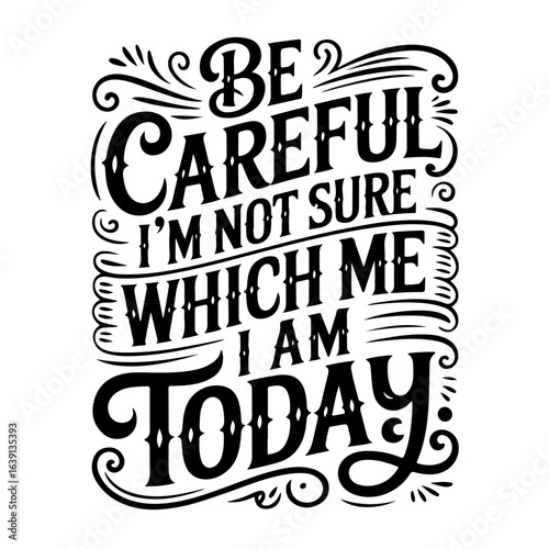 Be Careful I'm Not Sure Which Me I Am Today. Vector Design Isolated on White Background