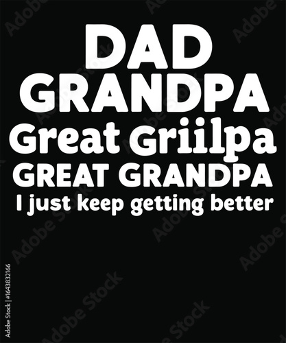 Dad Grandpa Great Griilpa I Just Keep Getting Better