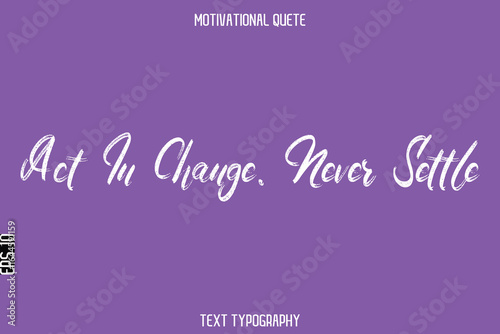 Act In Change. Never Settle  -Entrepreneur Hustle Quote Handwritten Brush Typography Text for Motivation Saying