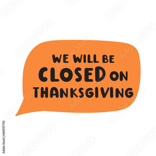 We will be closed on Thanksgiving day. Orange speech bubble. Hand drawn design. Vector illustration on white background.